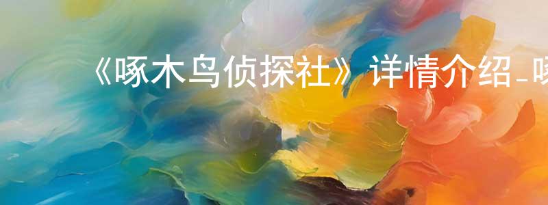 曹仁贤发布《啄木鸟侦探社》详情介绍_啄木鸟侦探社已完结在线观看_啄木鸟侦探社迅雷下载_日漫